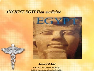 ANCIENT EGYPTian medicine




                   Ahmed ZAKI
             CNOSULTANT ob/gyn, md,mrcog
           Bakhsh Hospital, Jeddah, Saudi Arabia
 