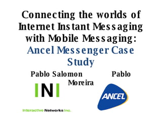 Connecting the worlds of Internet Instant Messaging with Mobile Messaging: Ancel Messenger Case Study Pablo Salomon Pablo Moreira 