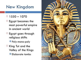 New Kingdom 1550 – 1070 Egypt becomes the most powerful empire in ancient world Egypt goes through religious shifts Poly-mono-poly King Tut and the Valley of the Kings Elaborate tombs 