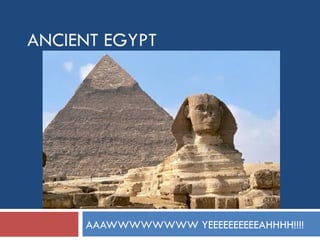 ANCIENT EGYPT AAAWWWWWWWW YEEEEEEEEEEAHHHH!!!! 