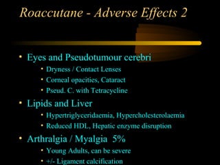 Roaccutane - Adverse Effects 2


• Eyes and Pseudotumour cerebri
     • Dryness / Contact Lenses
     • Corneal opacities, Cataract
     • Pseud. C. with Tetracycline
• Lipids and Liver
     • Hypertriglyceridaemia, Hypercholesterolaemia
     • Reduced HDL, Hepatic enzyme disruption
• Arthralgia / Myalgia 5%
     • Young Adults, can be severe
     • +/- Ligament calcification
 