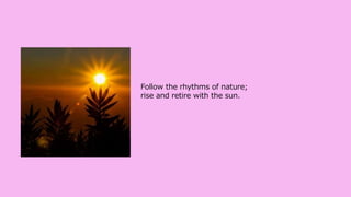 Follow the rhythms of nature;
rise and retire with the sun.
 