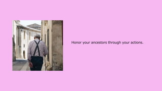 Honor your ancestors through your actions.
 