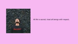 All life is sacred; treat all beings with respect.
 