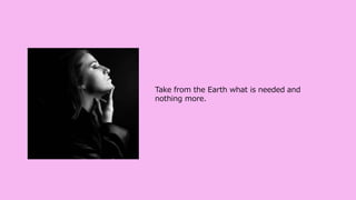 Take from the Earth what is needed and
nothing more.
 
