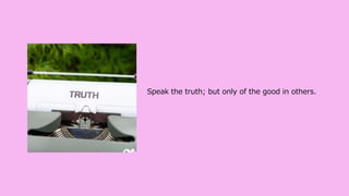 Speak the truth; but only of the good in others.
 