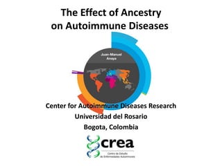 The Effect of Ancestry
on Autoimmune Diseases
Center for Autoimmune Diseases Research
Universidad del Rosario
Bogota, Colombia
 