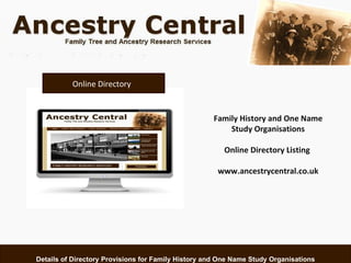 Details of Directory Provisions for Family History and One Name Study Organisations www.ancestrycentral.co.uk Online Directory  Family History and One Name Study Organisations Online Directory Listing  www.ancestrycentral.co.uk 