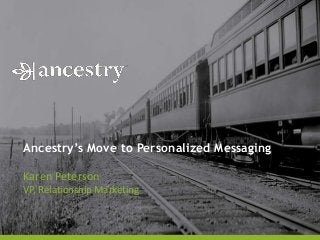 Karen Peterson
VP, Relationship Marketing
Ancestry’s Move to Personalized Messaging
 