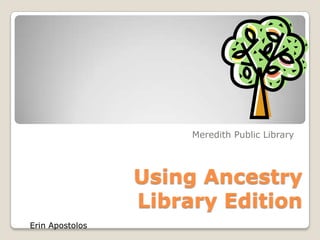 Meredith Public Library




                 Using Ancestry
                 Library Edition
Erin Apostolos
 