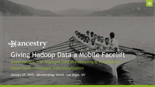 Giving Hadoop Data a Mobile Facelift
Adam Davis – Manager, Data Visualization
January 27, 2015 – Microstrategy World – Las Vegas, NV
David Sanders – Sr. Manager Data Warehousing & Visualization
 