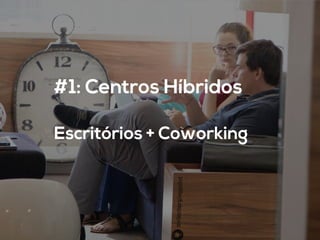 #1: Centros Híbridos
Escritórios + Coworking	
  
 