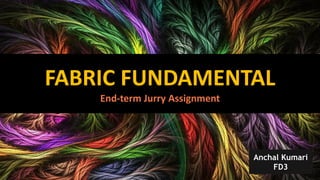 FABRIC FUNDAMENTAL
End-term Jurry Assignment
Anchal Kumari
FD3
 