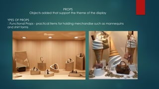 PROPS
Objects added that support the theme of the display
YPES OF PROPS
Functional Props - practical items for holding merchandise such as mannequins
and shirt forms
 