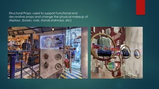 Structural Props -used to support functional and
decorative props and change the physical makeup of
displays. (boxes, rods, stands,stairways, etc)
 