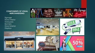 COMPONENTS OF VISUAL
MERCHANDISING:
Signage
Store Interior
Marquees
Banners
Store Exterior
Displays
 