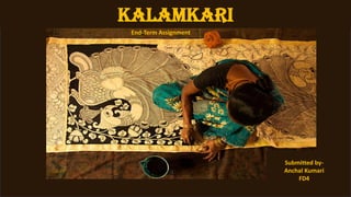 Kalamkari
Submitted by-
Anchal Kumari
FD4
End-Term Assignment
 