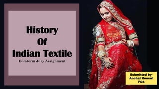 History
Of
Indian Textile
End-term Jury Assignment
Submitted by-
Anchal Kumari
FD4
 