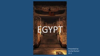 EGYPT
Presented by-
Anchal Kumari
FP-3
 