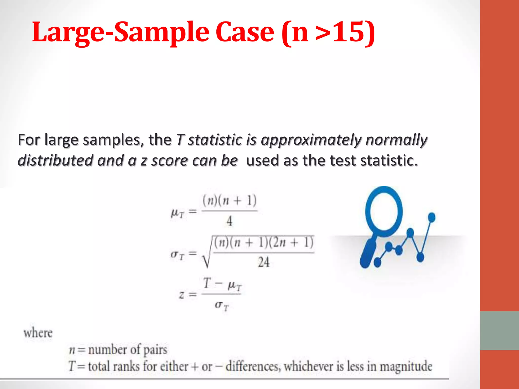 Large-Sample Case (n >15)
For large samples, the T statistic is approximately normally
distributed and a z score can be used as the test statistic.
 