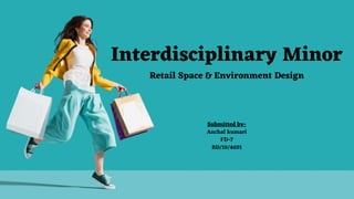 Interdisciplinary Minor
Retail Space & Environment Design
Submitted by-
Anchal kumari
FD-7
BD/19/4691
 