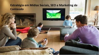 Estratégia em Mídias Sociais, SEO e Marketing de
Conteúdo
 