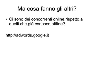 Ma cosa fanno gli altri? Ci sono dei concorrenti online rispetto a quelli che già conosco offline? http://adwords.google.it 