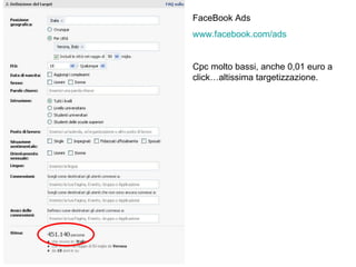 FaceBook Ads www.facebook.com/ads Cpc molto bassi, anche 0,01 euro a click…altissima targetizzazione. 