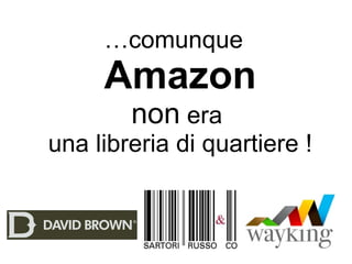 … comunque   Amazon   non  era  una libreria di quartiere ! 