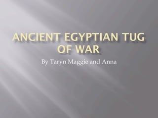ANCIENT EGYPTIAN TUG
       OF WAR
    By Taryn Maggie and Anna
 