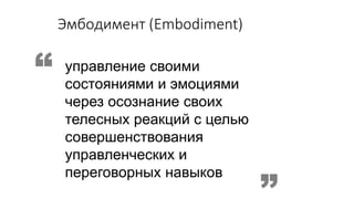 Эмбодимент (Embodiment) 
управление своими состояниями и эмоциями через осознание своих телесных реакций с целью совершенствования управленческих и переговорных навыков  
