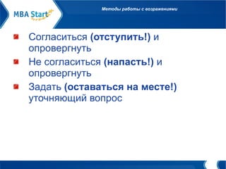 Методы работы с возражениями Согласиться  (отступить!)  и опровергнуть Не согласиться  (напасть!)  и опровергнуть Задать  (оставаться на месте!)  уточняющий вопрос  
