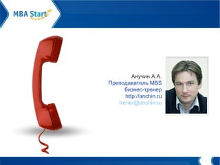 Анучин А.А. Преподаватель  MBS бизнес-тренер http ://anchin.ru trener @ a nchin:ru 