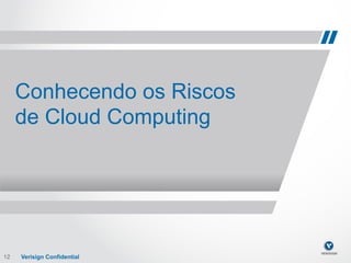Conhecendo os Riscos
      de Cloud Computing




12
12!   Verisign Confidential   Verisign Confidential
 