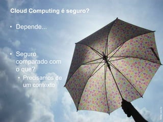 Cloud Computing é seguro?

     •  Depende...



     •  Seguro
        comparado com
        o que?
       •  Precisamos de
          um contexto




                                                  fonte: sxc.hu!
13                        Verisign Confidential
 