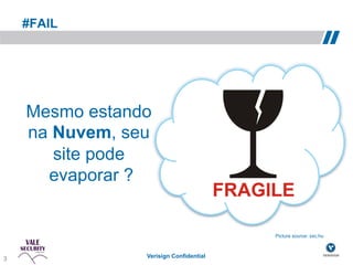 #FAIL




    Mesmo estando
    na Nuvem, seu
       site pode
      evaporar ?


                                        Picture source: sxc.hu!



3               Verisign Confidential
 