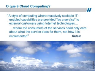 O que é Cloud Computing?

    “A style of computing where massively scalable IT-
     enabled capabilities are provided "as a service" to
     external customers using Internet technologies…
     … where the consumers of the services need only care
     about what the service does for them, not how it is
     implemented”                                  Gartner!




                                                              fonte: sxc.hu!
7                         Verisign Confidential
 