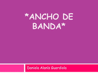 *Ancho de banda* Daniela Alanís Guardiola 