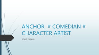 ANCHOR # COMEDIAN #
CHARACTER ARTIST
ROHIT THAKUR
 