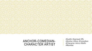 ANCHOR-COMEDIAN-
CHARACTER ARTIST
#Gutthi #kejriwal #Pk
#Anchor #Host #Comedian
#Character Artist #Delhi
#Mumbai
 