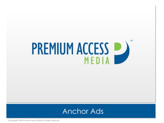 Anchor Ads TM ©Copyright 2009 Premium Access Media, All Rights Reserved 