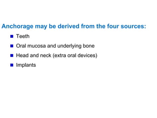 Anchorage may be derived from the four sources:
Teeth
Oral mucosa and underlying bone
Head and neck (extra oral devices)
Implants
 