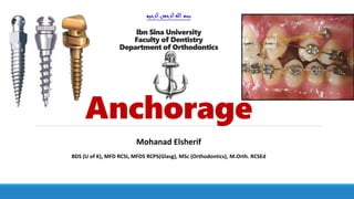 Mohanad Elsherif
‫الرحيم‬‫الرحمن‬‫هللا‬‫بسم‬
Ibn Sina University
Faculty of Dentistry
Department of Orthodontics
Anchorage
BDS (U of K), MFD RCSI, MFDS RCPS(Glasg), MSc (Orthodontics), M.Orth. RCSEd
 