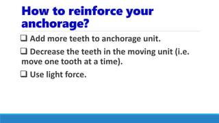 How to reinforce your
anchorage?
 Add more teeth to anchorage unit.
 Decrease the teeth in the moving unit (i.e.
move one tooth at a time).
 Use light force.
 