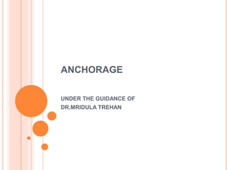 ANCHORAGE
UNDER THE GUIDANCE OF
DR.MRIDULA TREHAN
 