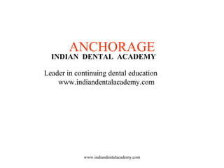 ANCHORAGE
www.indiandentalacademy.com
INDIAN DENTAL ACADEMY
Leader in continuing dental education
www.indiandentalacademy.com
 