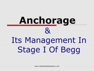 Anchorage
&
Its Management In
Stage I Of Begg
www.indiandentalacademy.com
 