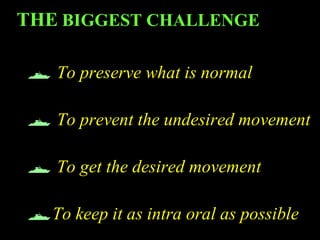  To preserve what is normal
 To prevent the undesired movement
 To get the desired movement
To keep it as intra oral as possible
THE BIGGEST CHALLENGE
www.indiandentalacademy.com
 