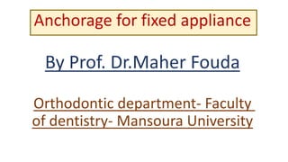 Anchorage for fixed appliance
By Prof. Dr.Maher Fouda
Orthodontic department- Faculty
of dentistry- Mansoura University
 