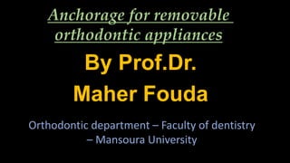 Anchorage for removable
orthodontic appliances
By Prof.Dr.
Maher Fouda
Orthodontic department – Faculty of dentistry
– Mansoura University
 